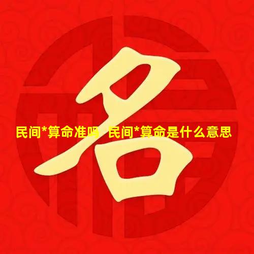 民间*算命准吗  民间*算命是什么意思